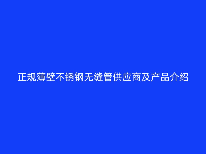 正规薄壁不锈钢无缝管供应商及产品介绍