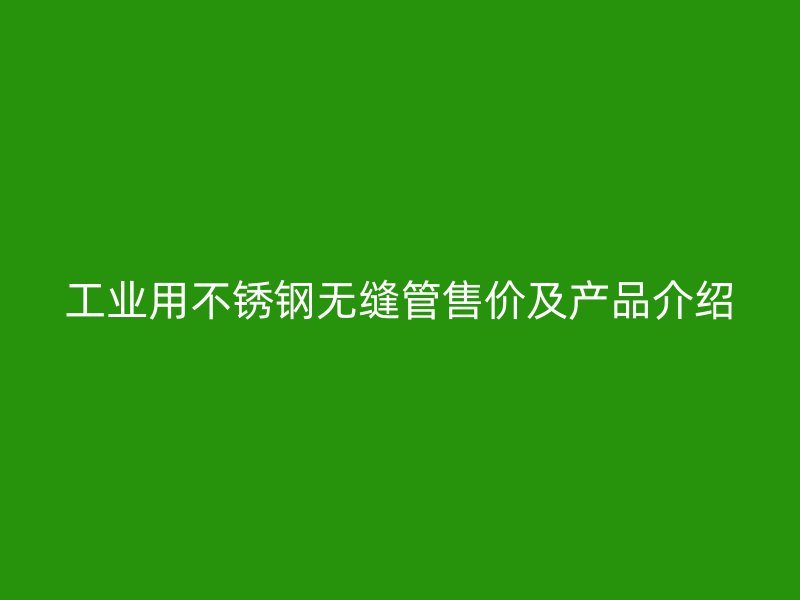 工业用不锈钢无缝管售价及产品介绍