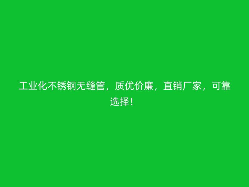 工业化不锈钢无缝管，质优价廉，直销厂家，可靠选择！