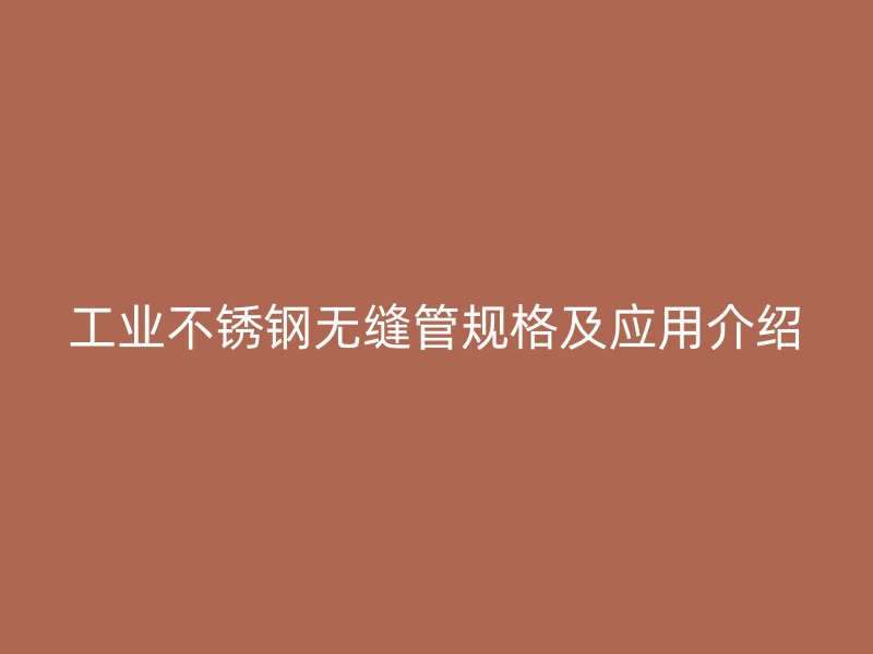 工业不锈钢无缝管规格及应用介绍