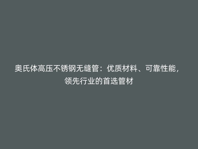 奥氏体高压不锈钢无缝管：优质材料、可靠性能，领先行业的首选管材
