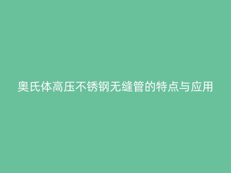 奥氏体高压不锈钢无缝管的特点与应用