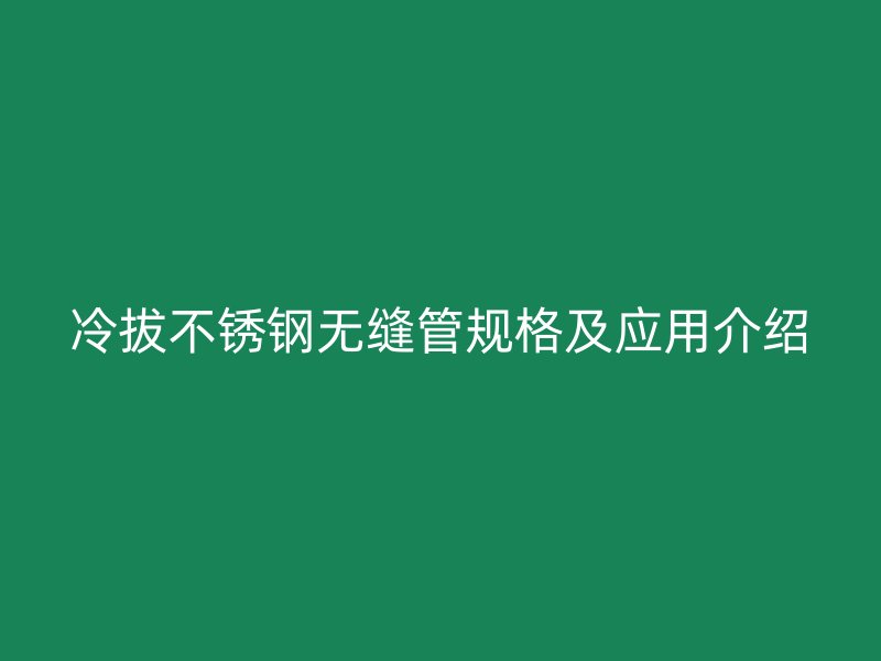 冷拔不锈钢无缝管规格及应用介绍