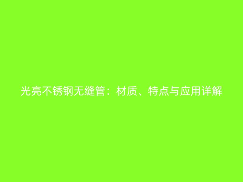 光亮不锈钢无缝管：材质、特点与应用详解