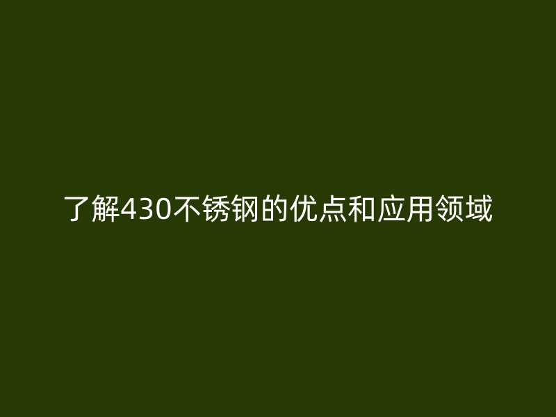 了解430不锈钢的优点和应用领域