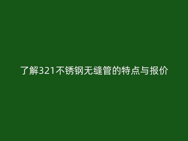 了解321不锈钢无缝管的特点与报价