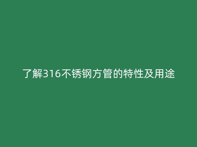 了解316不锈钢方管的特性及用途