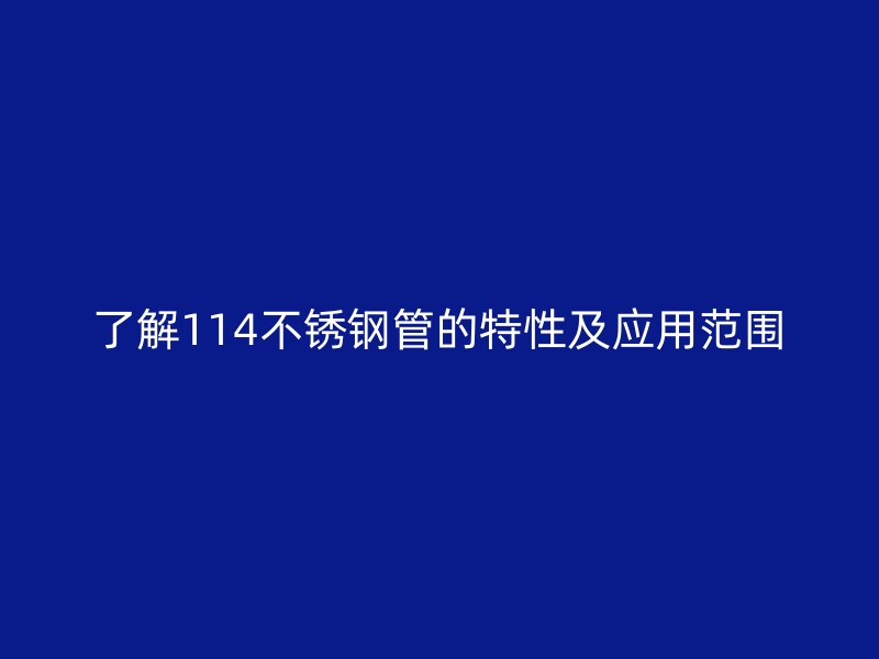 了解114不锈钢管的特性及应用范围