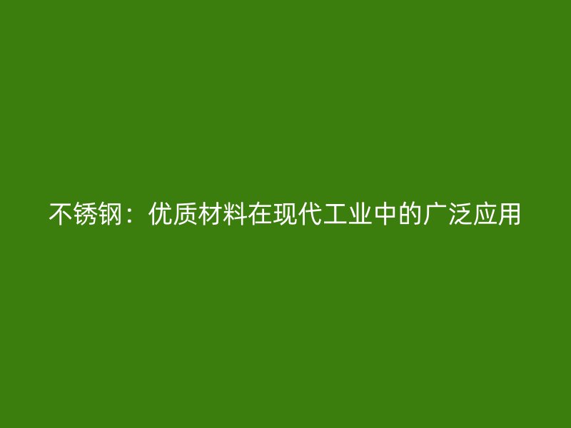 不锈钢：优质材料在现代工业中的广泛应用