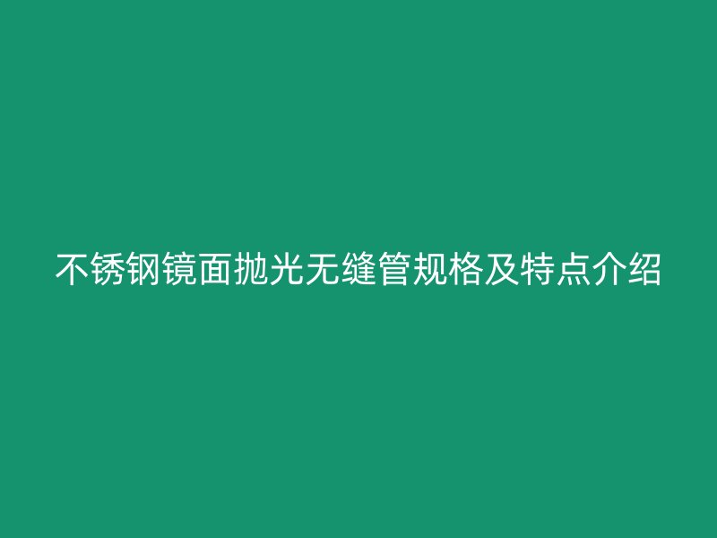 不锈钢镜面抛光无缝管规格及特点介绍
