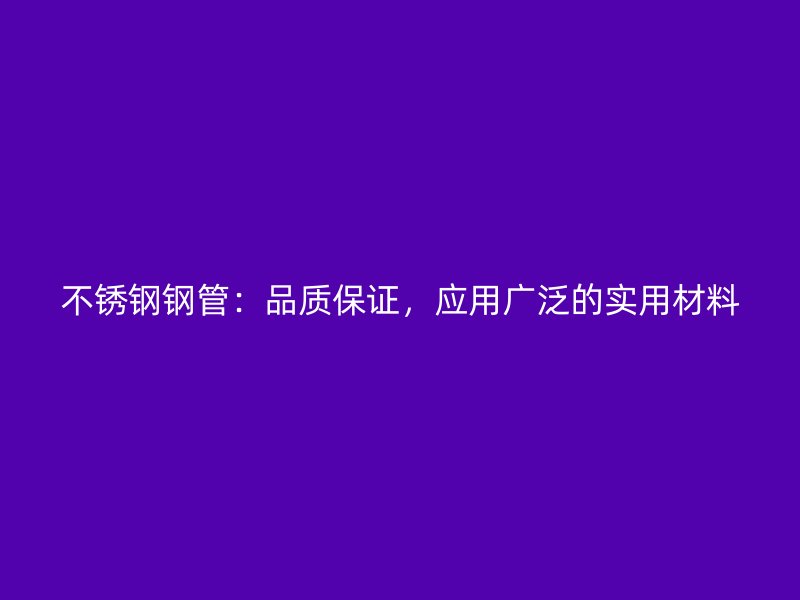 不锈钢钢管：品质保证，应用广泛的实用材料