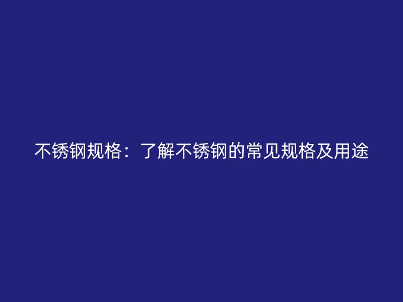 不锈钢规格：了解不锈钢的常见规格及用途