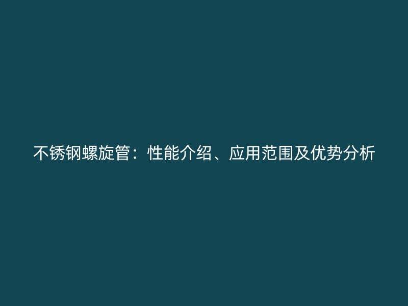 不锈钢螺旋管：性能介绍、应用范围及优势分析