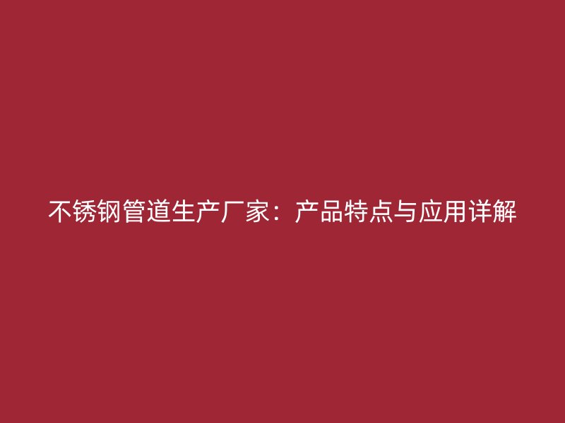 不锈钢管道生产厂家：产品特点与应用详解