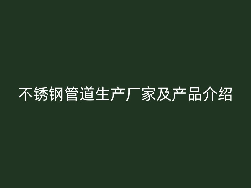不锈钢管道生产厂家及产品介绍