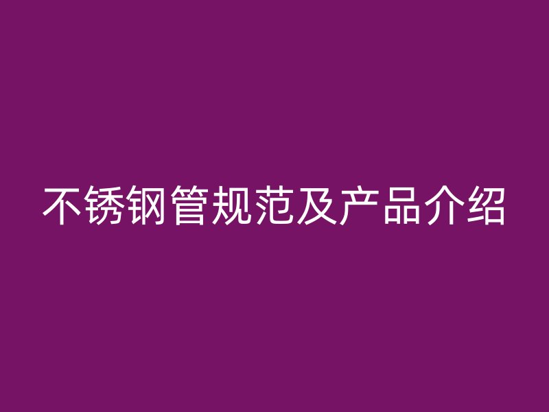 不锈钢管规范及产品介绍