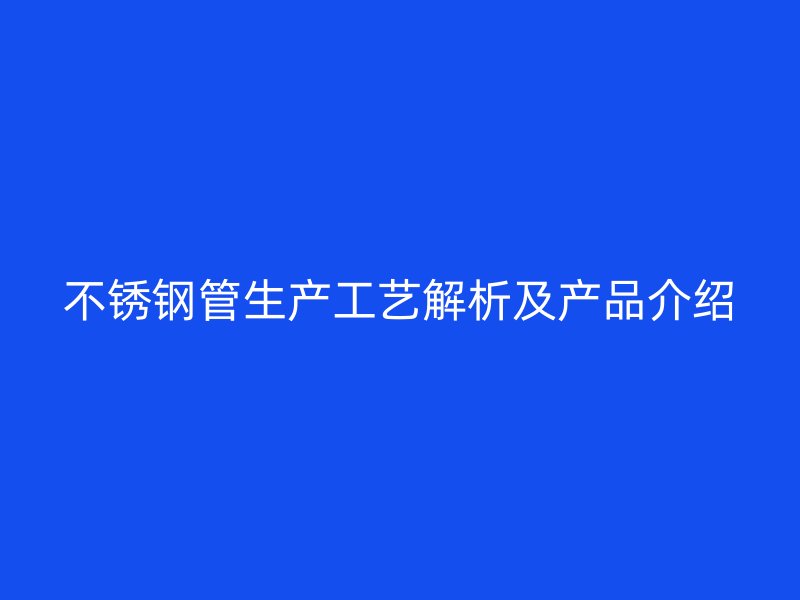不锈钢管生产工艺解析及产品介绍