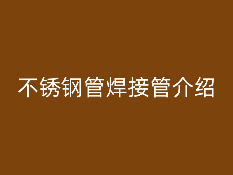 不锈钢管焊接管介绍