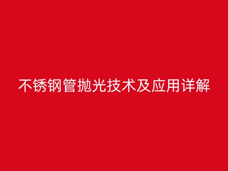 不锈钢管抛光技术及应用详解
