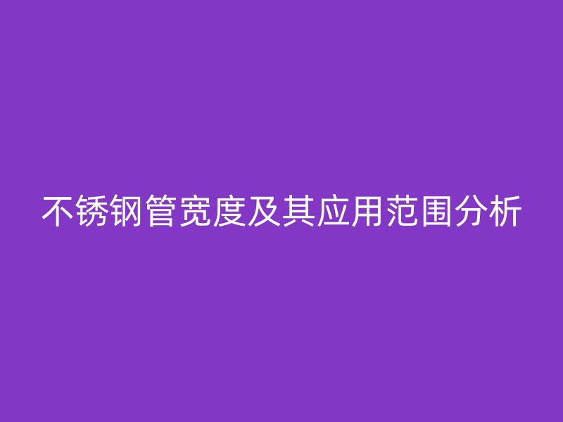 不锈钢管宽度及其应用范围分析