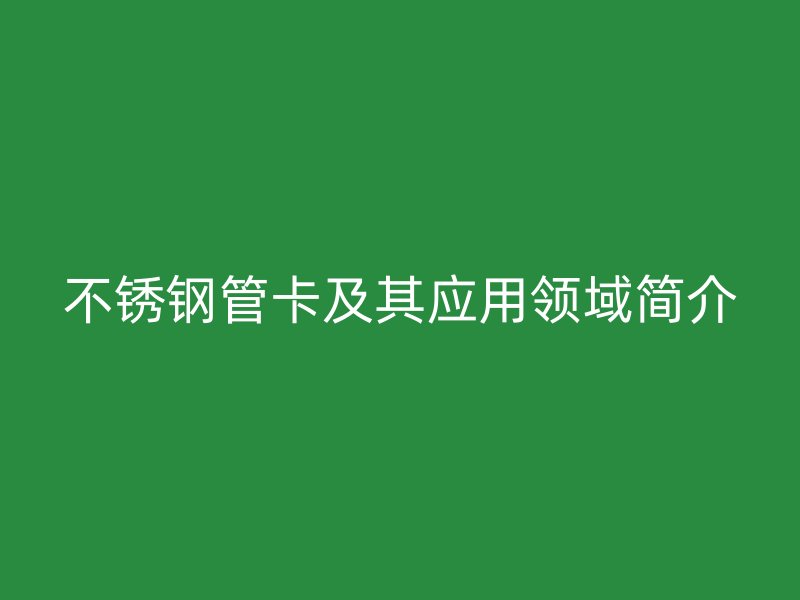 不锈钢管卡及其应用领域简介
