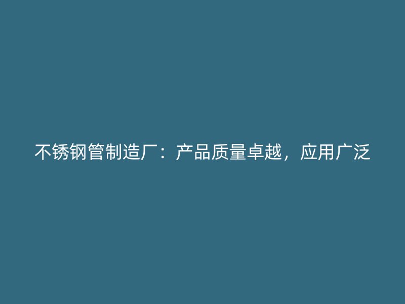 不锈钢管制造厂：产品质量卓越，应用广泛