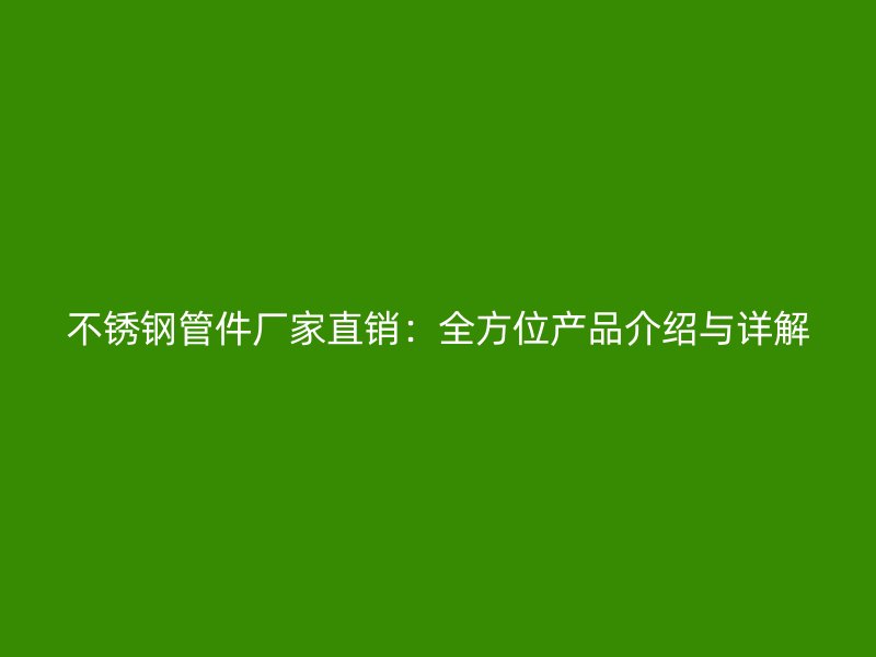 不锈钢管件厂家直销：全方位产品介绍与详解