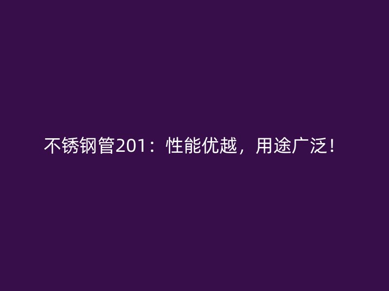 不锈钢管201：性能优越，用途广泛！