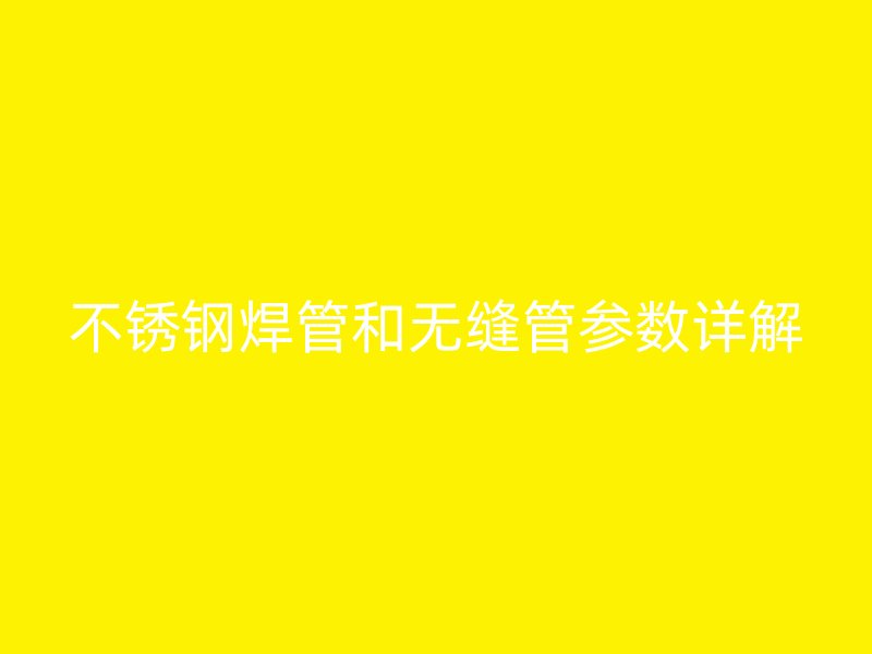不锈钢焊管和无缝管参数详解