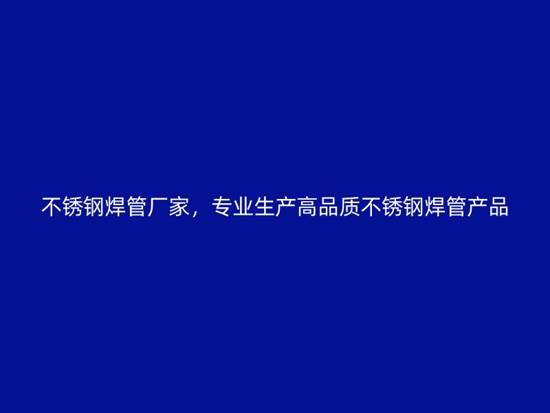 不锈钢焊管厂家，专业生产高品质不锈钢焊管产品