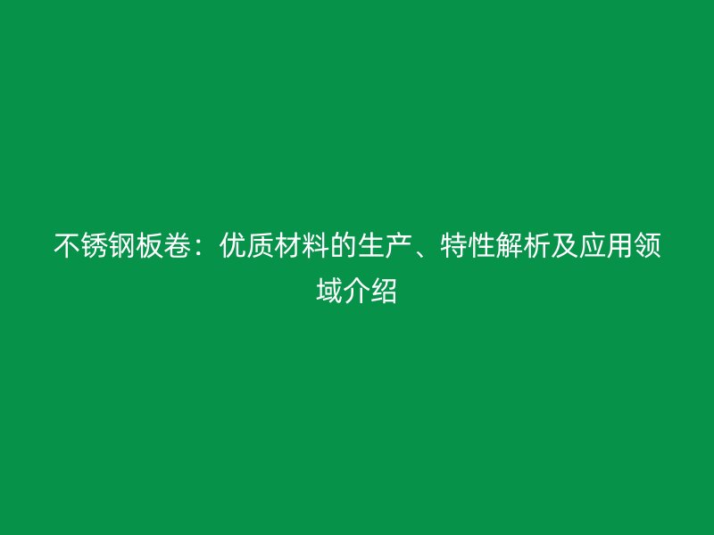 不锈钢板卷：优质材料的生产、特性解析及应用领域介绍