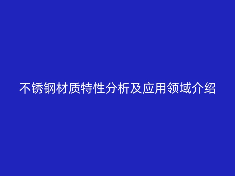 不锈钢材质特性分析及应用领域介绍