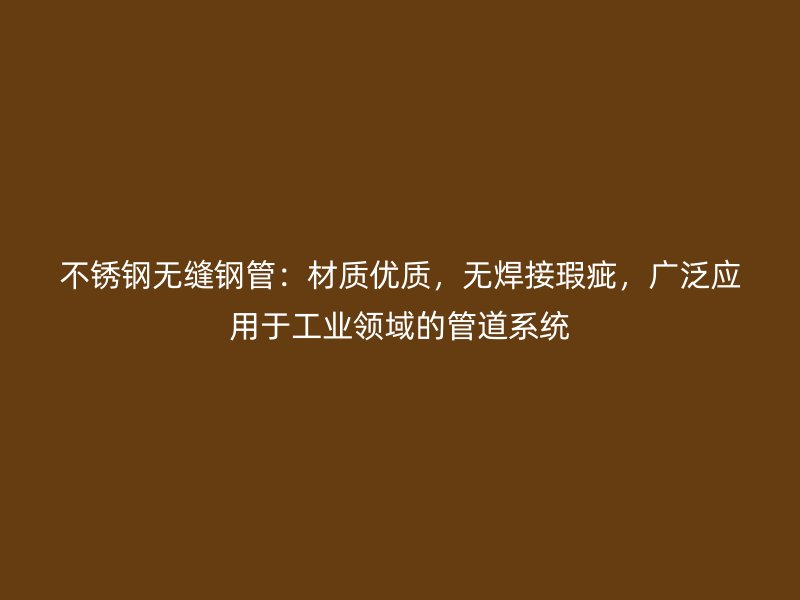 不锈钢无缝钢管：材质优质，无焊接瑕疵，广泛应用于工业领域的管道系统