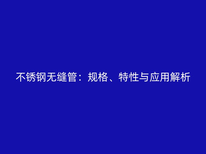 不锈钢无缝管：规格、特性与应用解析
