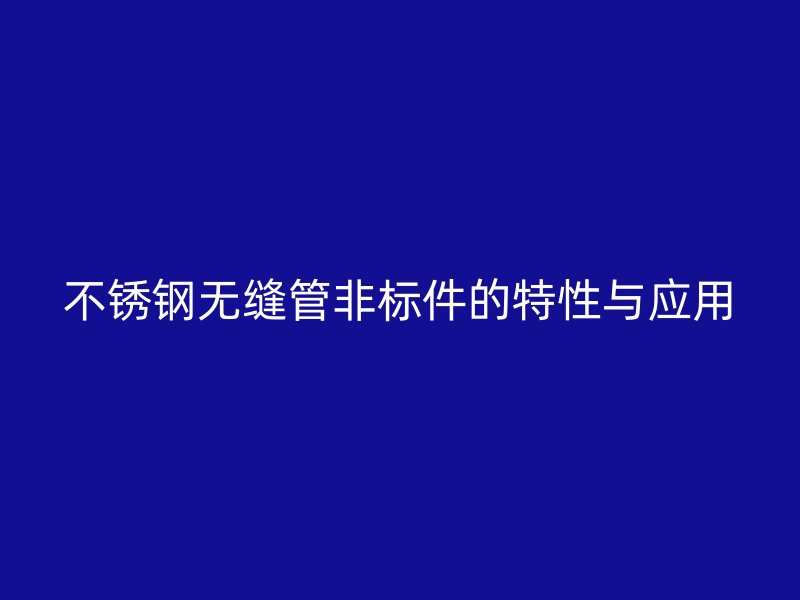 不锈钢无缝管非标件的特性与应用