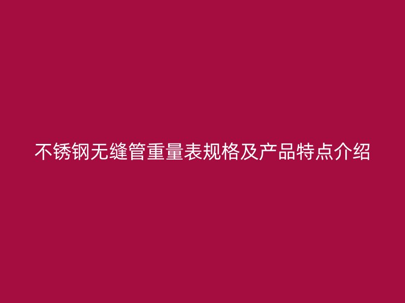 不锈钢无缝管重量表规格及产品特点介绍