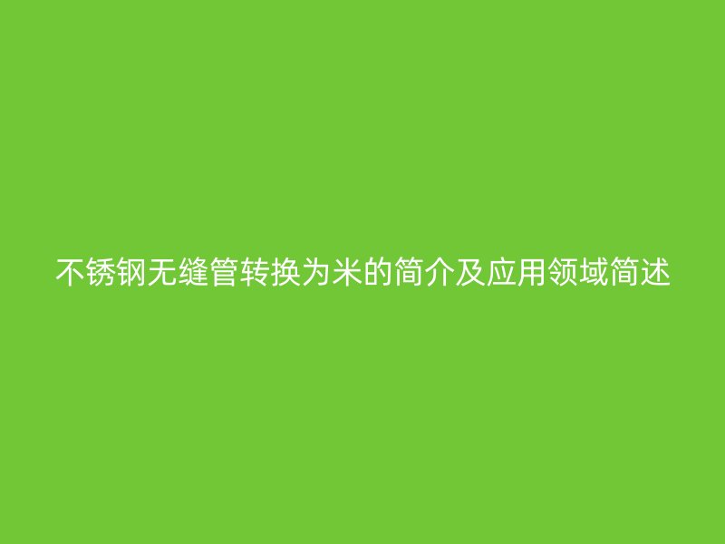 不锈钢无缝管转换为米的简介及应用领域简述