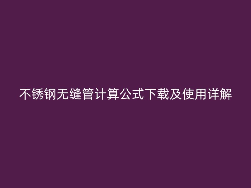 不锈钢无缝管计算公式下载及使用详解