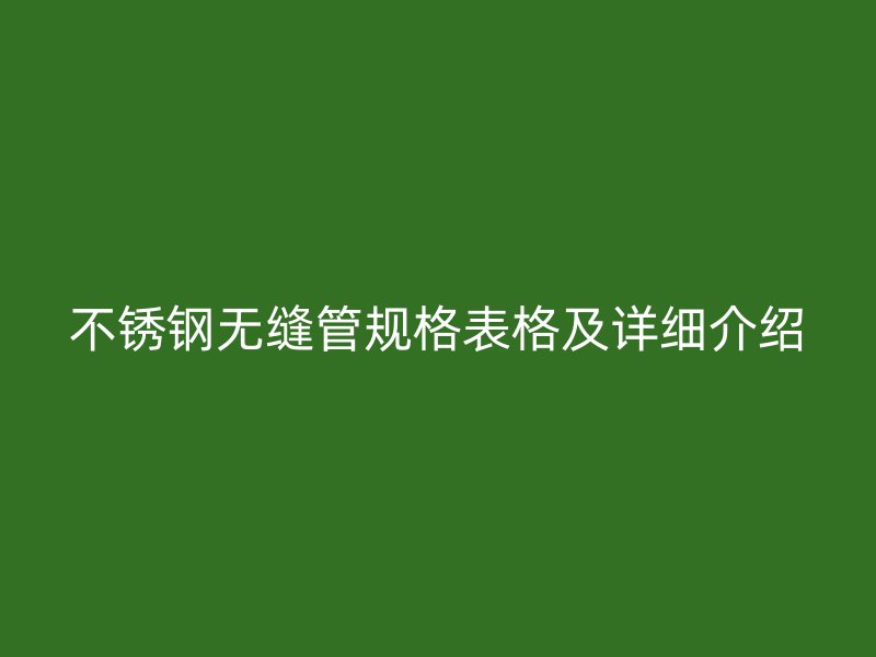 不锈钢无缝管规格表格及详细介绍
