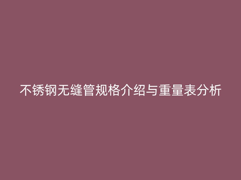 不锈钢无缝管规格介绍与重量表分析