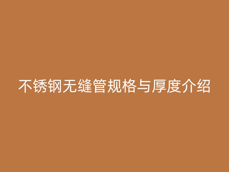 不锈钢无缝管规格与厚度介绍