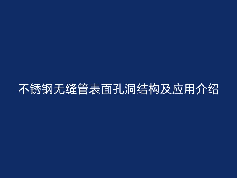 不锈钢无缝管表面孔洞结构及应用介绍