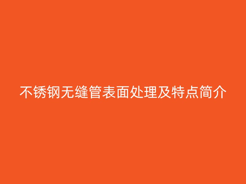不锈钢无缝管表面处理及特点简介