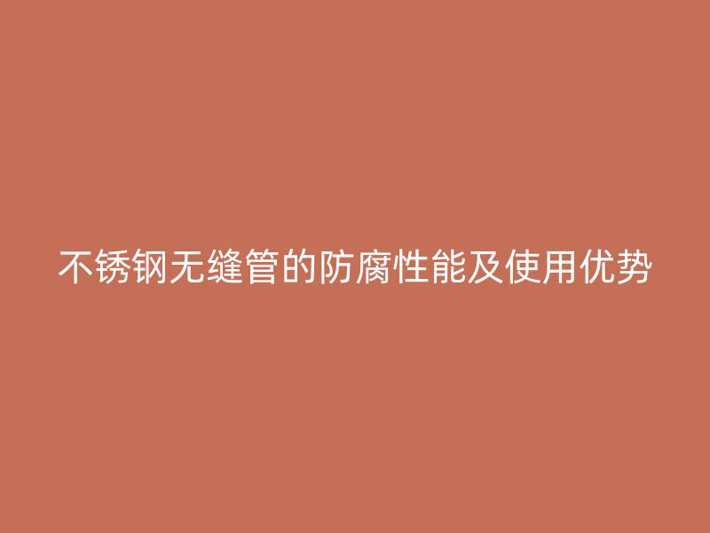 不锈钢无缝管的防腐性能及使用优势