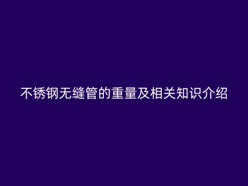 不锈钢无缝管的重量及相关知识介绍