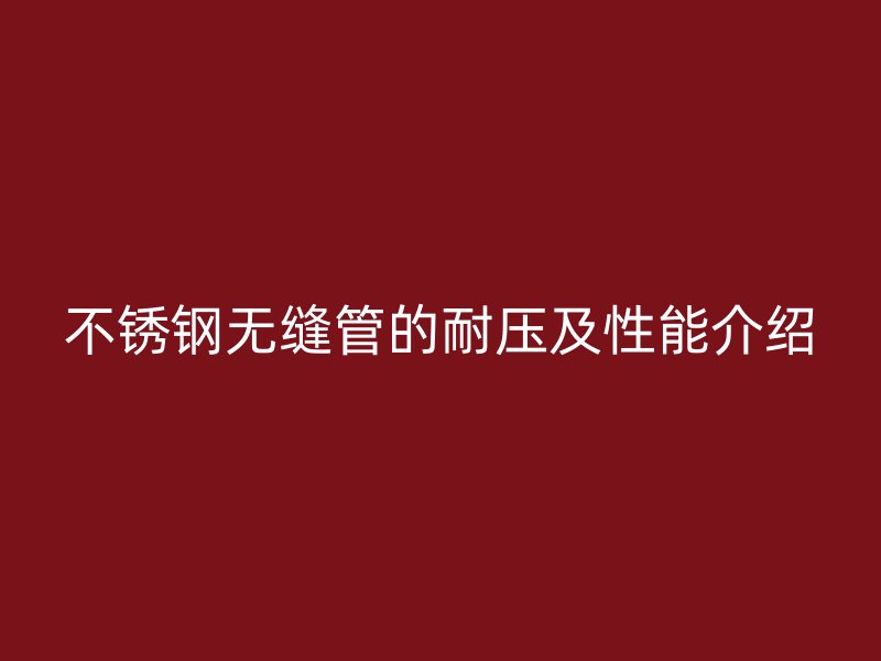 不锈钢无缝管的耐压及性能介绍