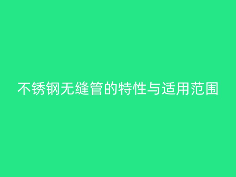不锈钢无缝管的特性与适用范围