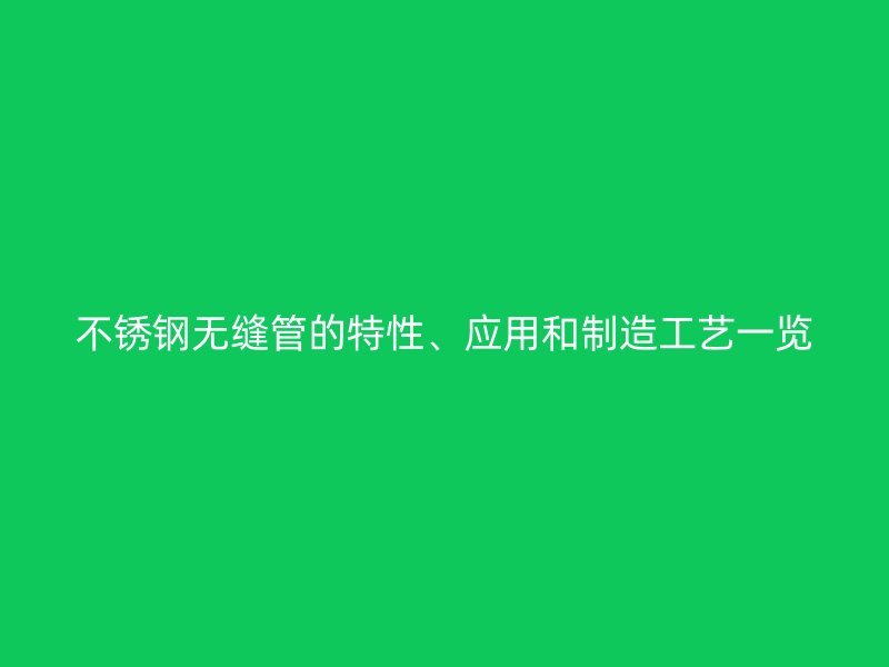 不锈钢无缝管的特性、应用和制造工艺一览