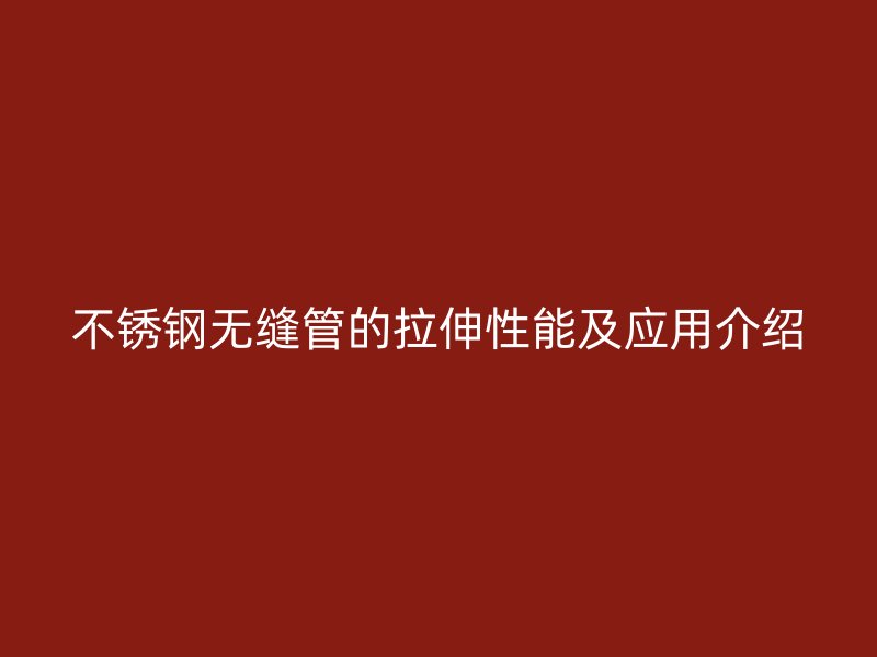 不锈钢无缝管的拉伸性能及应用介绍