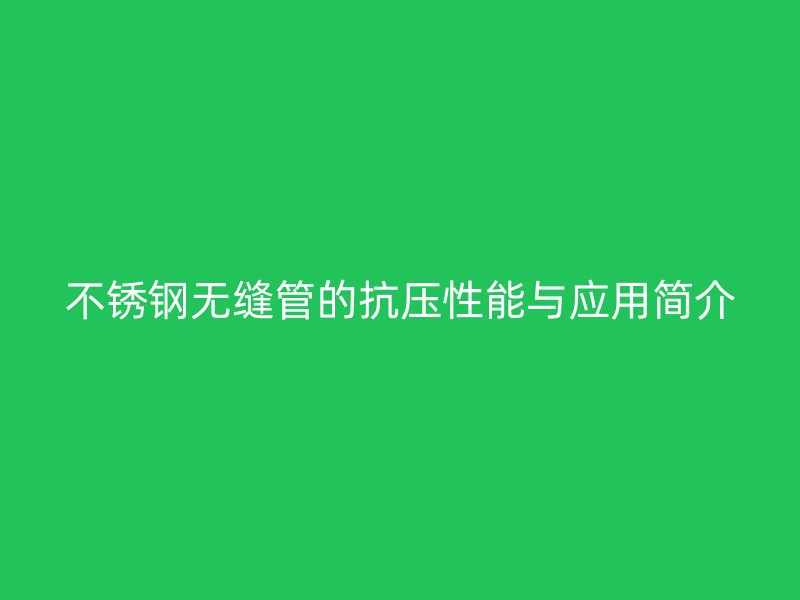 不锈钢无缝管的抗压性能与应用简介